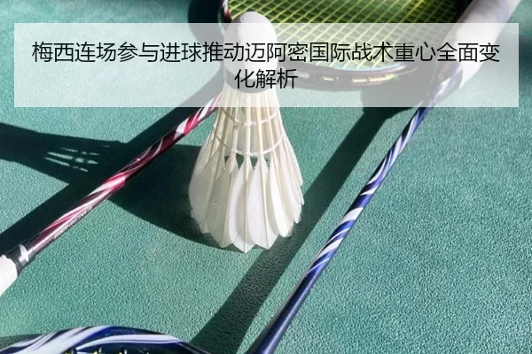 梅西连场参与进球推动迈阿密国际战术重心全面变化解析