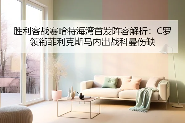 胜利客战赛哈特海湾首发阵容解析:C罗领衔菲利克斯马内出战科曼伤缺